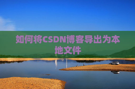如何将CSDN博客导出为本地文件
